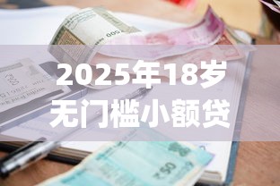 2025年18岁无门槛小额贷款app：整理五个容易借钱的小额平台