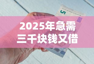 2025年急需三千块钱又借不到怎么办？看看这5个黑户下款的口子