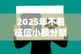 2025年不看征信小额分期贷款？分享五个黑名单能贷款的平台