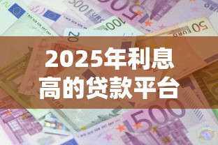 2025年利息高的贷款平台？罗列五个新号易贷速审秒下款平台