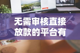 无需审核直接放款的平台有哪些？这几个渠道审核快、到账稳