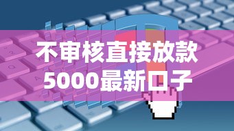 不审核直接放款5000最新口子真实情况解析