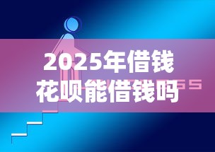 2025年借钱花呗能借钱吗？推荐5个黑户平台能借款