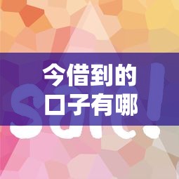 今借到的口子有哪些？这几个平台审核快、门槛低！
