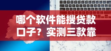 哪个软件能搜贷款口子？实测三款靠谱工具推荐