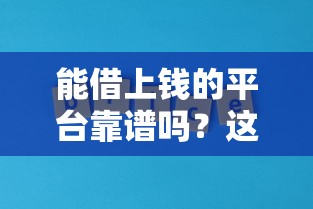 能借上钱的平台靠谱吗？这几个平台真实测评