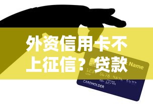 外资信用卡不上征信？贷款被拒的真实原因揭秘