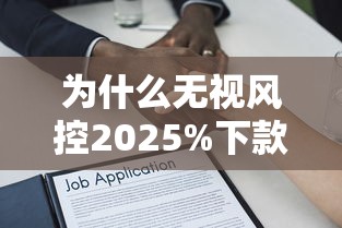 为什么无视风控2025%下款的承诺真的可信吗？揭秘低门槛贷款背后的风险
