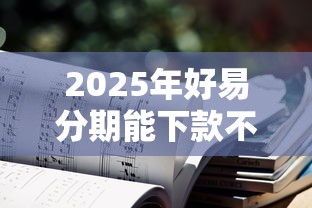 2025年好易分期能下款不：推荐五个1000元黑户必下小贷