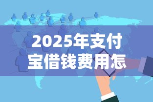 2025年支付宝借钱费用怎么计算，分享5个容易过的贷款平台