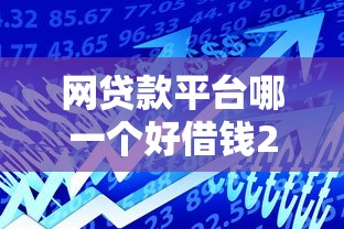 网贷款平台哪一个好借钱2025？这5家平台实测通过率高！
