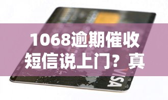 1068逾期催收短信说上门？真实情况解析+应对指南
