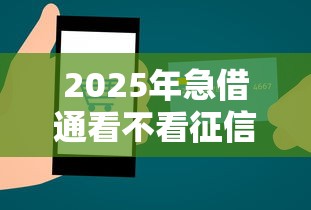 2025年急借通看不看征信：推荐5个能借20000的贷款平台