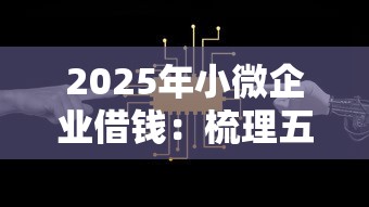 2025年小微企业借钱：梳理五个2025新口子