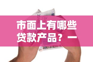 市面上有哪些贷款产品？一文说清常见借款渠道