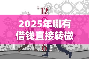 2025年哪有借钱直接转微信的：整理5个秒下700芝麻分贷款平台