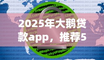 2025年大鹅贷款app，推荐5个平台借钱安全