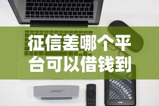 征信差哪个平台可以借钱到银行卡里？实测3种方案