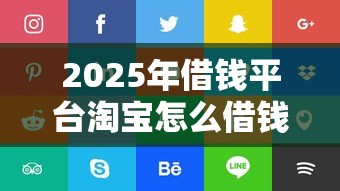 2025年借钱平台淘宝怎么借钱，看看这5个十大正规贷款平台排名不分先后