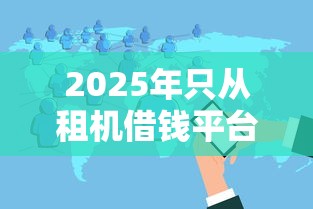 2025年只从租机借钱平台黑花户能百分百下款吗？分享5个黑户网贷必下款的平台