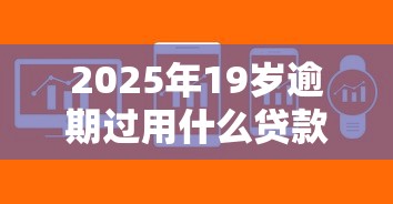 2025年19岁逾期过用什么贷款软件好借：罗列5个芝麻分700能秒下的软件