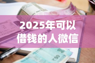 2025年可以借钱的人微信名字？试试这5个app贷款平台