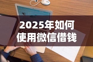 2025年如何使用微信借钱软件：看看这五个征信花手机上太高利息贷款软件