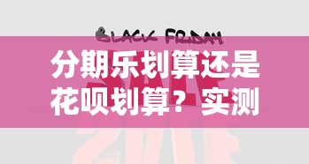 分期乐划算还是花呗划算？实测对比3大核心维度