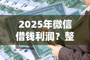 2025年微信借钱利润？整合五个平台借款容易贷款