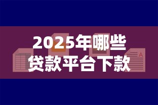 2025年哪些贷款平台下款容易？罗列5个好通过的贷款平台