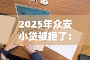 2025年众安小贷被拒了：看看这五个征信花了下款的平台