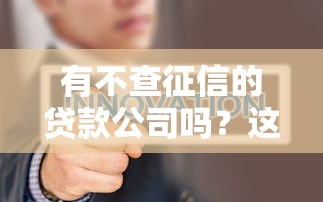 有不查征信的贷款公司吗？这3种渠道或许能帮到你