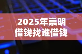 2025年崇明借钱找谁借钱？罗列五个征信黑了还能借钱的平台