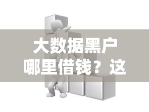 大数据黑户哪里借钱？这几个平台或许能帮你解决难题