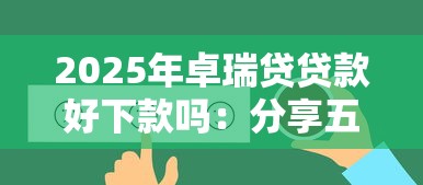 2025年卓瑞贷贷款好下款吗：分享五个分期长的正规网贷平台