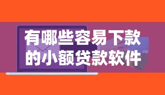 有哪些容易下款的小额贷款软件？实测这几个平台门槛低