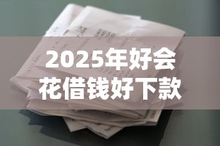 2025年好会花借钱好下款吗：推荐五个不看欠款的贷款平台