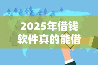 2025年借钱软件真的能借钱吗，分享5个十大可靠的借钱平台