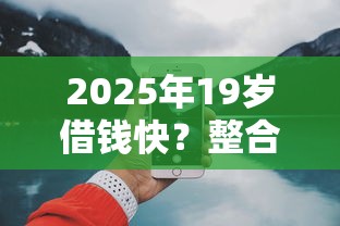 2025年19岁借钱快？整合5个官方网贷平台好