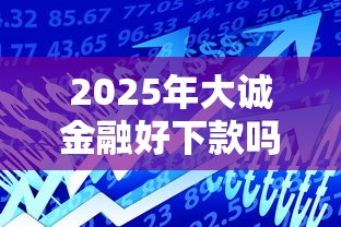 2025年大诚金融好下款吗？试试这五个最新小额贷款必下口子