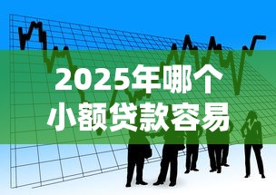 2025年哪个小额贷款容易下款：看看这5个中国网贷平台排名不分先后
