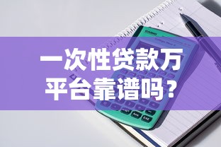 一次性贷款万平台靠谱吗？实测发现这3家能行
