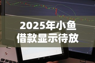 2025年小鱼借款显示待放款账单，罗列5个芝麻分700能秒下的平台