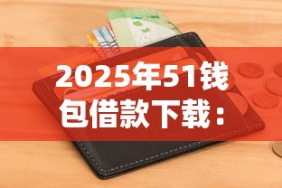 2025年51钱包借款下载：梳理5个无视征信黑户当前逾期必下款的口子
