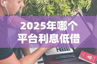 2025年哪个平台利息低借钱快，看看这五个平台不需要征信可以借款