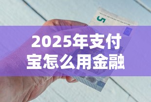 2025年支付宝怎么用金融借钱，推荐五个网贷容易下款18岁的软件