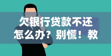 欠银行贷款不还怎么办？别慌！教你三招化解危机