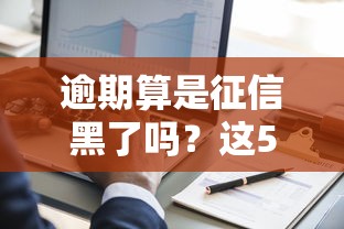 逾期算是征信黑了吗？这5种情况最容易进黑名单