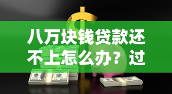 八万块钱贷款还不上怎么办？过来人教你3招轻松解决