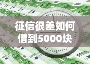 征信很差如何借到5000块？急用钱必看的3个低门槛渠道